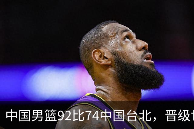 中国男篮92比74中国台北，晋级世预赛第二阶段