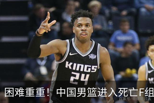 困难重重！中国男篮进入死亡F组，3大归化强敌拦路，也无战绩优势