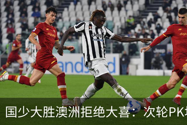 国少大胜澳洲拒绝大喜：次轮PK坦桑尼亚才是试金石