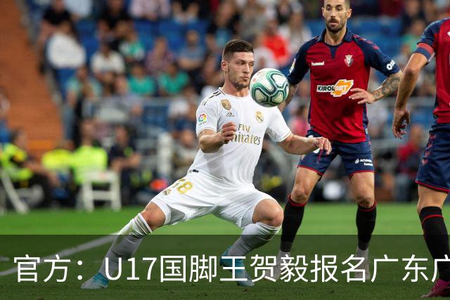 官方：U17国脚王贺毅报名广东广州豹一线队，将身披28号球衣