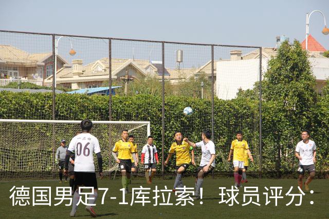 德国男足7-1库拉索！球员评分：2人满分、2人优秀、3人及格、1人太拉胯