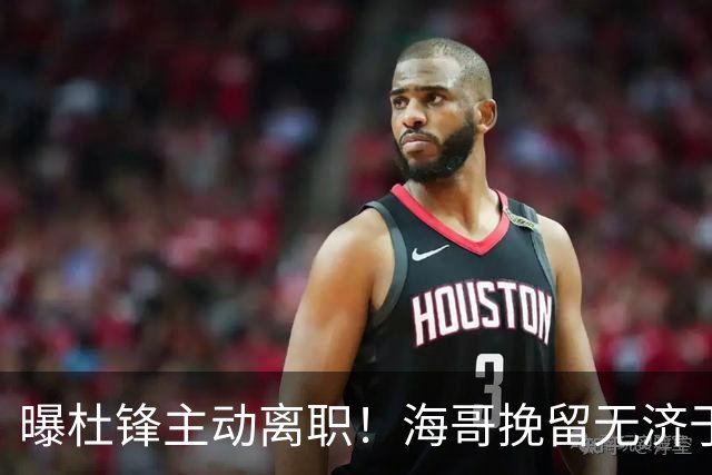 曝杜锋主动离职！海哥挽留无济于事 广东下赛季用外教 一人是大热门