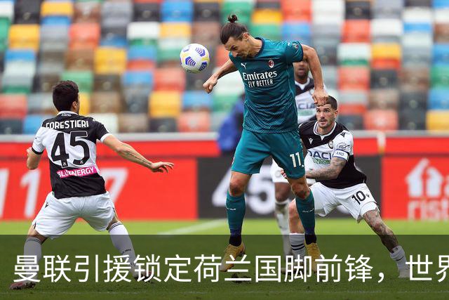 曼联引援锁定荷兰国脚前锋，世界杯3场3球，将成锋线支点完美答案