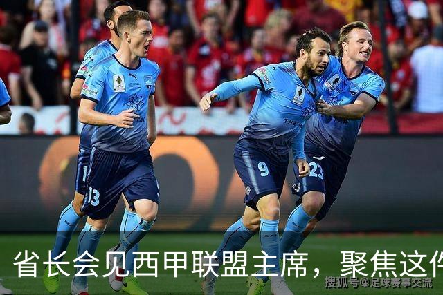 省长会见西甲联盟主席，聚焦这件大事