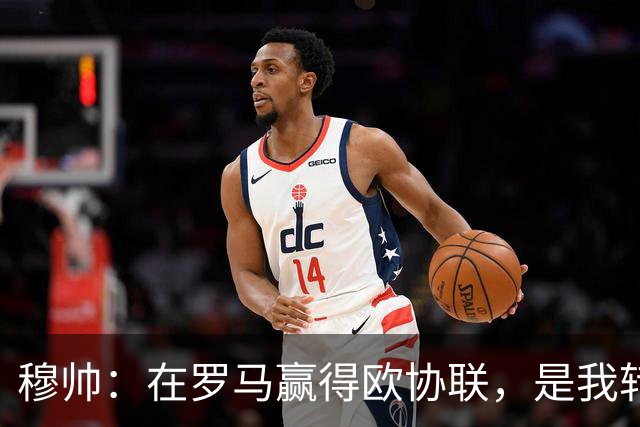 穆帅：在罗马赢得欧协联，是我转向更多为他人着想的时刻