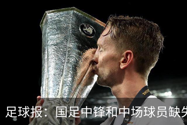 足球报：国足中锋和中场球员缺失，培养模式应从粗放到精准